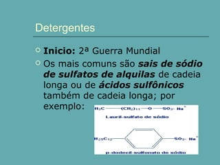 Detergentes



Inicio: 2ª Guerra Mundial
Os mais comuns são sais de sódio
de sulfatos de alquilas de cadeia
longa ou de ácidos sulfônicos
também de cadeia longa; por
exemplo:

 