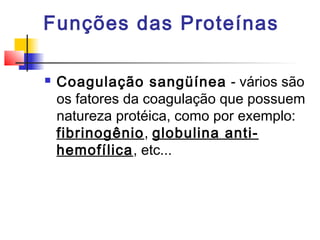 Funções das Proteínas


Coagulação sangüínea - vários são
os fatores da coagulação que possuem
natureza protéica, como por exemplo:
fibrinogênio, globulina antihemofílica, etc...

 