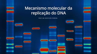 Mecanismo molecular da
replicação do DNA
PROF. ME CRISTOVÃO PEREIRA
 
