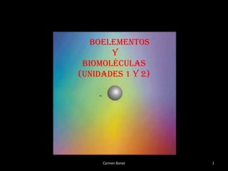 BOELEMENTOS
       Y
 BIOMOLÉCULAS
(UNIDADES 1 Y 2)




     Carmen Bonet   1
 