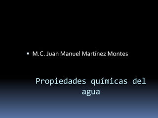 M.C. Juan Manuel Martínez Montes Propiedades químicas del agua 
