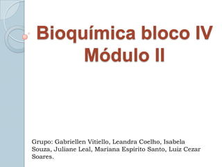 Bioquímica bloco IVMódulo II Grupo: Gabriellen Vitiello, Leandra Coelho, Isabela Souza, Juliane Leal, Mariana Espírito Santo, Luiz Cezar Soares. 