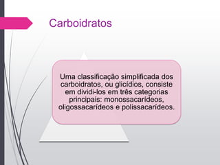 Carboidratos
Uma classificação simplificada dos
carboidratos, ou glicídios, consiste
em dividi-los em três categorias
principais: monossacarídeos,
oligossacarídeos e polissacarídeos.
 