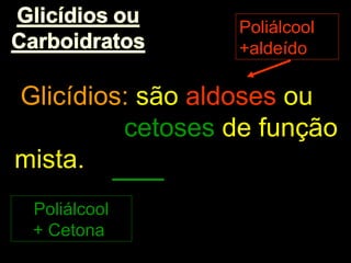 Poliálcool
                  +aldeído

Glicídios: são aldoses ou
         cetoses de função
mista.
 Poliálcool
 + Cetona
 