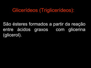 Glicerídeos (Triglicerídeos):

São ésteres formados a partir da reação
entre ácidos graxos     com glicerina
(glicerol).
 