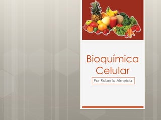 Bioquímica
Celular
Por Roberta Almeida
 