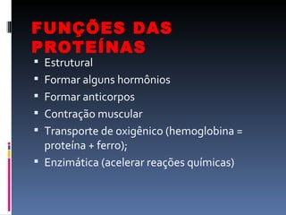 FUNÇÕES DAS
PROTEÍNAS
 Estrutural
 Formar alguns hormônios
 Formar anticorpos
 Contração muscular
 Transporte de oxig...