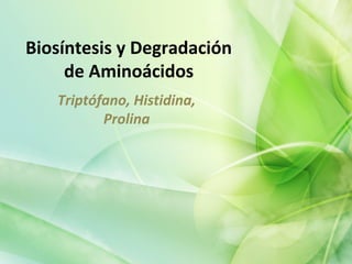 Biosíntesis y Degradación
de Aminoácidos
Triptófano, Histidina,
Prolina
 
