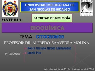 UNIVERSIDAD MICHOACANA DE
SAN NICOLAS DE HIDALGO
PROFESOR: DR. ALFREDO SAAVEDRA MOLINA
MATERIA: FACULTAD DE BIOLOGÍA
INTEGRANTES
Morelia, Mich. A 05 de Noviembre del 2013
 