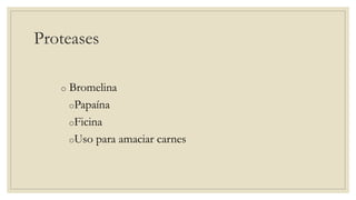 o Bromelina
oPapaína
oFicina
oUso para amaciar carnes
Proteases
 