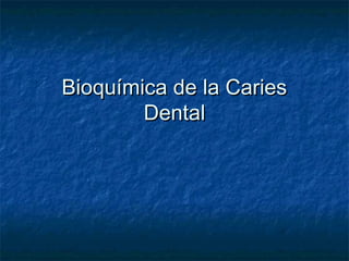 Bioquímica de la Caries
        Dental
 