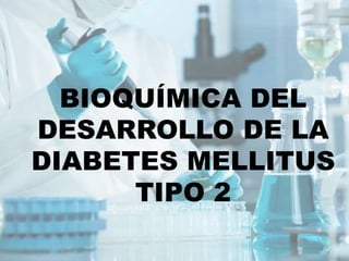 BIOQUÍMICA DEL
DESARROLLO DE LA
DIABETES MELLITUS
TIPO 2
 