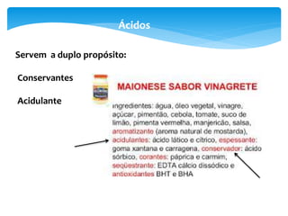 Servem a duplo propósito:
Conservantes
Acidulante
Ácidos
 