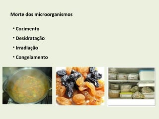 Morte dos microorganismos  Cozimento Desidratação Irradiação  Congelamento 