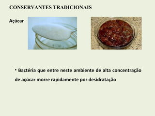 CONSERVANTES TRADICIONAIS Açúcar Bactéria que entre neste ambiente de alta concentração de açúcar morre rapidamente por desidratação 