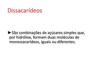 Dissacarídeos
►São combinações de açúcares simples que,
por hidrólise, formam duas moléculas de
monossacarídeos, iguais ou diferentes.
 