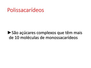 Polissacarídeos
►São açúcares complexos que têm mais
de 10 moléculas de monossacarídeos
 