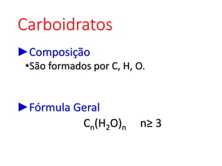 Carboidratos
►Composição
•São formados por C, H, O.
►Fórmula Geral
Cn(H2O)n n≥ 3
 