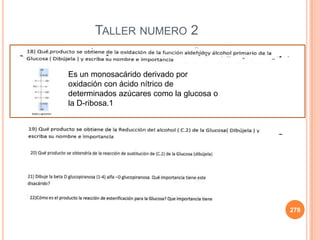 278
TALLER NUMERO 2
Es un monosacárido derivado por
oxidación con ácido nítrico de
determinados azúcares como la glucosa o
la D-ribosa.1
 