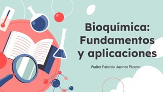 Bioquímica:
Fundamentos
y aplicaciones
Walter Fabrizio Jacinto Pizarro
 
