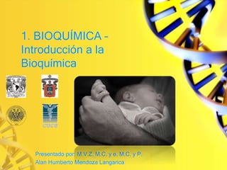 1. BIOQUÍMICA –
Introducción a la
Bioquímica
Presentado por: M.V.Z, M.C. y e. M.C. y P.
Alan Humberto Mendoza Langarica
 