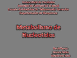 Universidad de Carabobo Facultad de Ciencias de la Salud Escuela de Medicina Dr. WitremundoTorrealba Departamento de Bioquimica Metabolismo de Nucleotidos Bachilleres: Jessica Salas Katherine Ruiz 