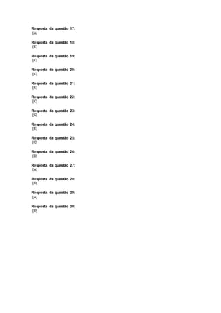 Resposta da questão 17:
[A]
Resposta da questão 18:
[E]
Resposta da questão 19:
[C]
Resposta da questão 20:
[C]
Resposta da questão 21:
[E]
Resposta da questão 22:
[C]
Resposta da questão 23:
[C]
Resposta da questão 24:
[E]
Resposta da questão 25:
[C]
Resposta da questão 26:
[D]
Resposta da questão 27:
[A]
Resposta da questão 28:
[D]
Resposta da questão 29:
[A]
Resposta da questão 30:
[D]
 