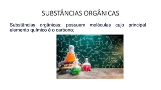 SUBSTÂNCIAS ORGÂNICAS
Substâncias orgânicas: possuem moléculas cujo principal
elemento químico é o carbono;
 