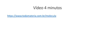 Vídeo 4 minutos
https://www.todamateria.com.br/molecula
 