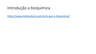Introdução a bioquímica
https://www.todamateria.com.br/o-que-e-bioquimica/
 