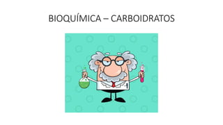 BIOQUÍMICA – CARBOIDRATOS
 