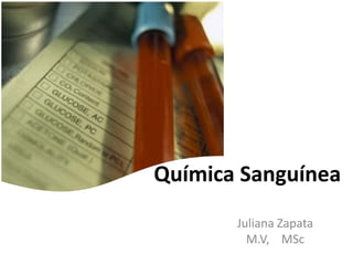 Química Sanguínea
Juliana Zapata
M.V, MSc

 