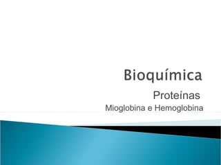 Proteínas
Mioglobina e Hemoglobina
 