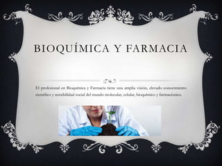 BIOQUÍMICA Y FARMACIA

El profesional en Bioquímica y Farmacia tiene una amplia visión, elevado conocimiento

cientíﬁco y sensibilidad social del mundo molecular, celular, bioquímico y farmacéutico.

 