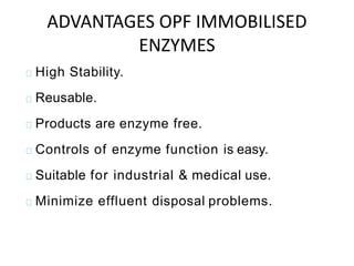 High Stability.
Reusable.
Products are enzyme free.
Controls of enzyme function is easy.
Suitable for industrial & medical use.
Minimize effluent disposal problems.
ADVANTAGES OPF IMMOBILISED
ENZYMES
 