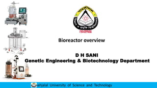 Shahjalal University of Science and Technology
Bioreactor overview
D H SANI
Genetic Engineering & Biotechnology Department
 