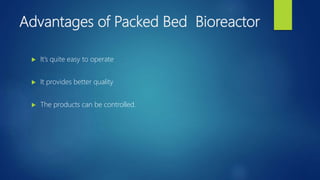 Advantages of Packed Bed Bioreactor
 It’s quite easy to operate
 It provides better quality
 The products can be controlled.
 