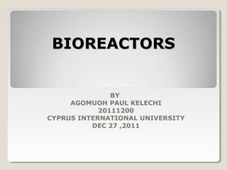 BIOREACTORS


               BY
     AGOMUOH PAUL KELECHI
            20111200
CYPRUS INTERNATIONAL UNIVERSITY
          DEC 27 ,2011
 