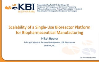 Niket Bubna
Principal Scientist, Process Development, KBI Biopharma
Durham, NC
Presented at PepTalk 2017: San Diego, CA
Single-use Technologies And Continuous Processing
(Advancing Bioprocessing Through Technological Innovation)
Risk Mitigation Strategies For Single-use Technologies
 