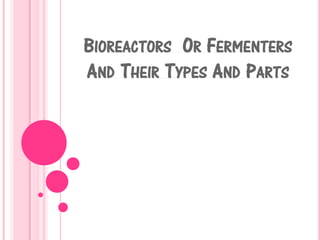 BIOREACTORS OR FERMENTERS
AND THEIR TYPES AND PARTS
 