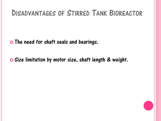 DISADVANTAGES OF STIRRED TANK BIOREACTOR
 The need for shaft seals and bearings.
 Size limitation by motor size, shaft length & weight.
 