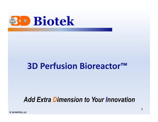 3D	
  Perfusion	
  Bioreactor™	
  	
  


                       Add Extra Dimension to Your Innovation
                                                                     1	
  
©	
  3D	
  BIOTEK,	
  LLC	
  
 