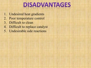 1. Undesired heat gradients
2. Poor temperature control
3. Difficult to clean
4. Difficult to replace catalyst
5. Undesirable side reactions
 