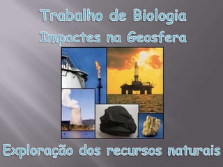Trabalho de Biologia Impactes na Geosfera Exploração dos recursos naturais 