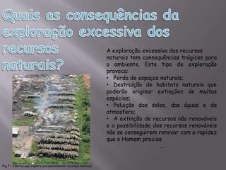 Recursos energéticos.Os recursos naturais podem também ser divididos em: Renováveis: elementos naturais que usados da forma correcta podem renovar-se;