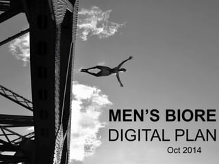 MEN’S BIORE 
DIGITAL PLAN 
Oct 2014 
 