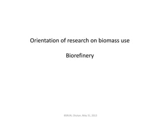 Orientation of research on biomass use
Biorefinery
BSRUN, Olsztyn, May 31, 2013
 