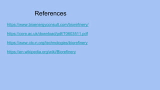 References
https://www.bioenergyconsult.com/biorefinery/
https://core.ac.uk/download/pdf/70603511.pdf
https://www.ctc-n.org/technologies/biorefinery
https://en.wikipedia.org/wiki/Biorefinery
 