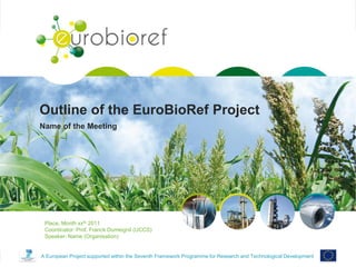Confidential
A European Project supported within the Seventh Framework Programme for Research and Technological Development
Outline of the EuroBioRef Project
Name of the Meeting
Place, Month xxth 2011
Coordinator: Prof. Franck Dumeignil (UCCS)
Speaker: Name (Organisation)
 