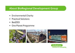 About BioRegional Development Group

•   Environmental Charity
•   Practical Solutions
•   BedZED
•   One Planet Programme
                    g
 